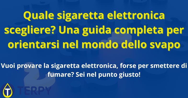Quale sigaretta elettronica scegliere? Una guida completa